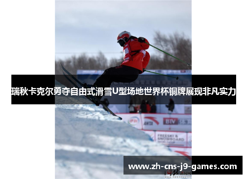 瑞秋卡克尔勇夺自由式滑雪U型场地世界杯铜牌展现非凡实力