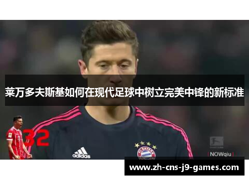 莱万多夫斯基如何在现代足球中树立完美中锋的新标准