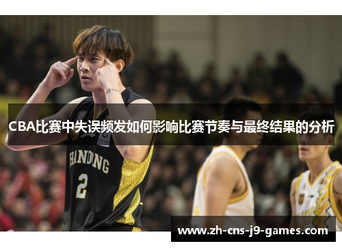 CBA比赛中失误频发如何影响比赛节奏与最终结果的分析