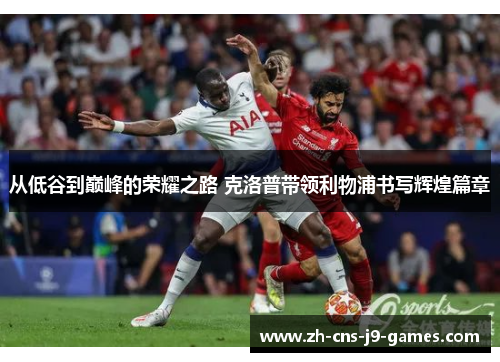 从低谷到巅峰的荣耀之路 克洛普带领利物浦书写辉煌篇章