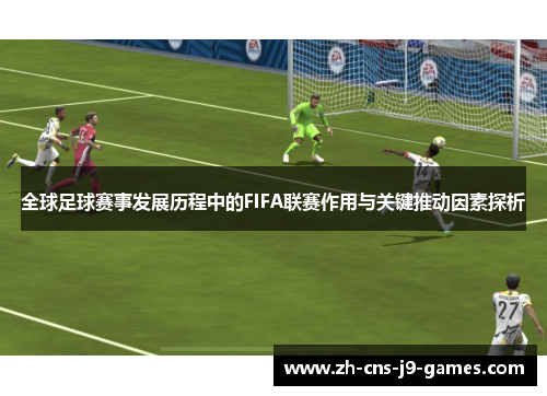 全球足球赛事发展历程中的FIFA联赛作用与关键推动因素探析