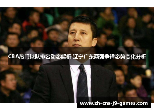CBA热门球队排名动态解析 辽宁广东两强争锋态势变化分析