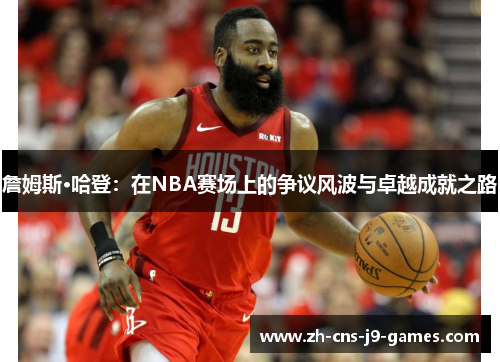 詹姆斯·哈登：在NBA赛场上的争议风波与卓越成就之路
