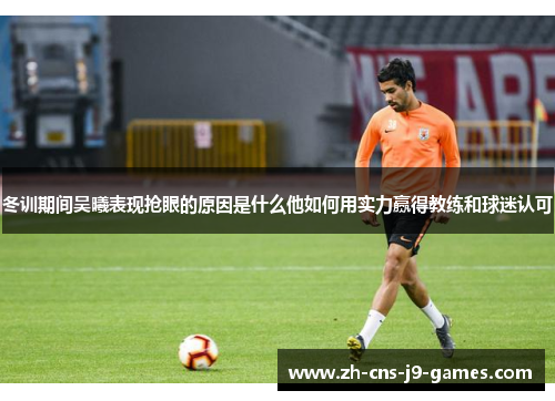 冬训期间吴曦表现抢眼的原因是什么他如何用实力赢得教练和球迷认可