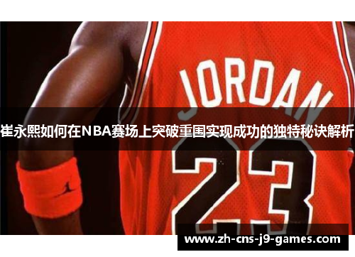 崔永熙如何在NBA赛场上突破重围实现成功的独特秘诀解析