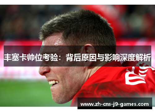 丰塞卡帅位考验：背后原因与影响深度解析