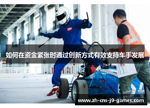 如何在资金紧张时通过创新方式有效支持车手发展
