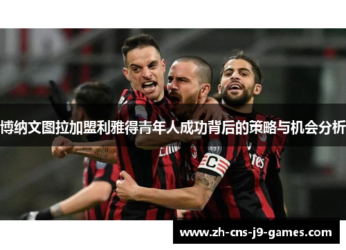 博纳文图拉加盟利雅得青年人成功背后的策略与机会分析