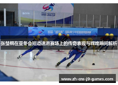 张楚桐在亚冬会短道速滑赛场上的传奇表现与辉煌瞬间解析