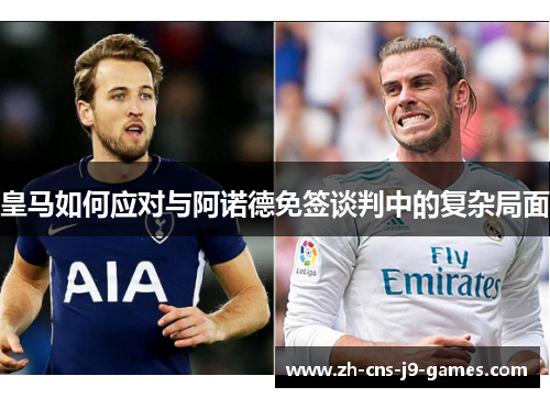 皇马如何应对与阿诺德免签谈判中的复杂局面