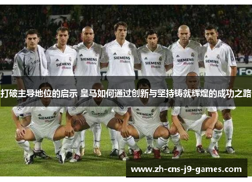 打破主导地位的启示 皇马如何通过创新与坚持铸就辉煌的成功之路 打破主导地位的启示 皇马如何通过创新与坚持铸就辉煌的成功之路