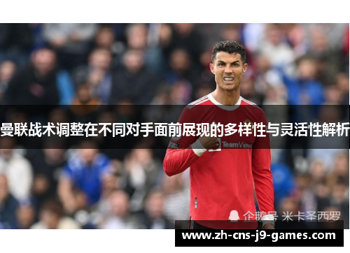 曼联战术调整在不同对手面前展现的多样性与灵活性解析 曼联战术调整在不同对手面前展现的多样性与灵活性解析