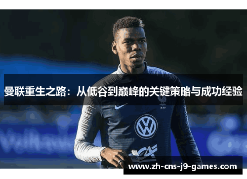 曼联重生之路：从低谷到巅峰的关键策略与成功经验