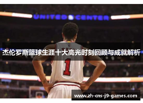 杰伦罗斯篮球生涯十大高光时刻回顾与成就解析