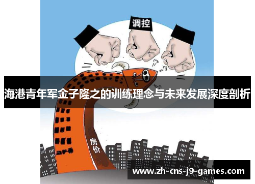 海港青年军金子隆之的训练理念与未来发展深度剖析 海港青年军金子隆之的训练理念与未来发展深度剖析