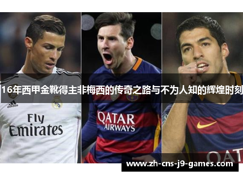 16年西甲金靴得主非梅西的传奇之路与不为人知的辉煌时刻 16年西甲金靴得主非梅西的传奇之路与不为人知的辉煌时刻
