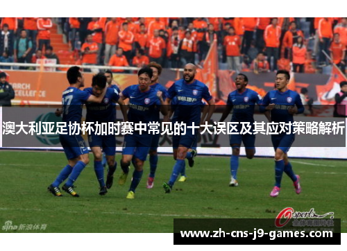 澳大利亚足协杯加时赛中常见的十大误区及其应对策略解析