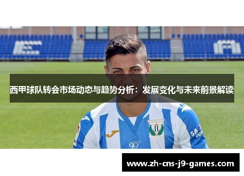 西甲球队转会市场动态与趋势分析：发展变化与未来前景解读