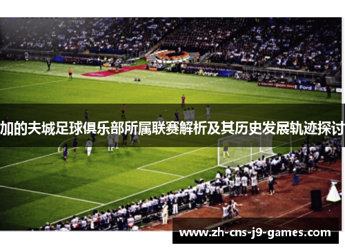 加的夫城足球俱乐部所属联赛解析及其历史发展轨迹探讨 加的夫城足球俱乐部所属联赛解析及其历史发展轨迹探讨