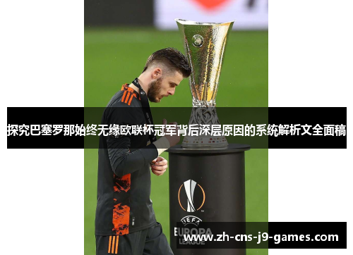 探究巴塞罗那始终无缘欧联杯冠军背后深层原因的系统解析文全面稿