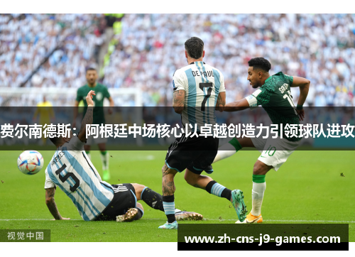 费尔南德斯：阿根廷中场核心以卓越创造力引领球队进攻