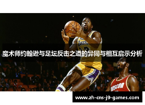 魔术师约翰逊与足坛反击之道的异同与相互启示分析