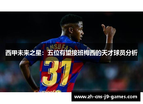 西甲未来之星：五位有望接班梅西的天才球员分析