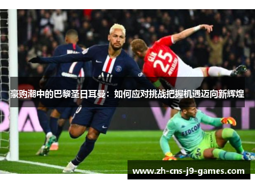 豪购潮中的巴黎圣日耳曼：如何应对挑战把握机遇迈向新辉煌