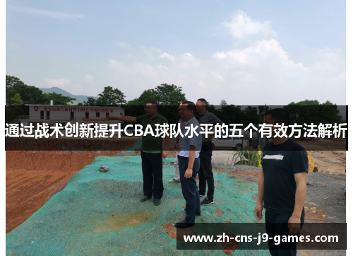 通过战术创新提升CBA球队水平的五个有效方法解析