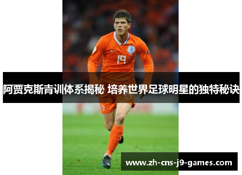 阿贾克斯青训体系揭秘 培养世界足球明星的独特秘诀 阿贾克斯青训体系揭秘 培养世界足球明星的独特秘诀