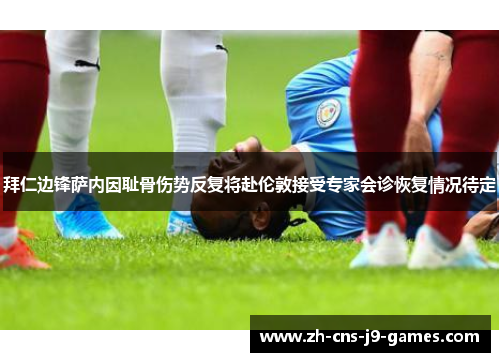 拜仁边锋萨内因耻骨伤势反复将赴伦敦接受专家会诊恢复情况待定 拜仁边锋萨内因耻骨伤势反复将赴伦敦接受专家会诊恢复情况待定