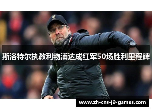 斯洛特尔执教利物浦达成红军50场胜利里程碑
