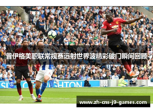 普伊格美职联常规赛远射世界波精彩破门瞬间回顾
