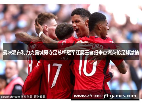 曼联温布利力克曼城勇夺足总杯冠军红魔王者归来点燃英伦足球激情