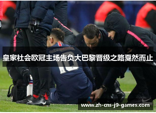 皇家社会欧冠主场告负大巴黎晋级之路戛然而止