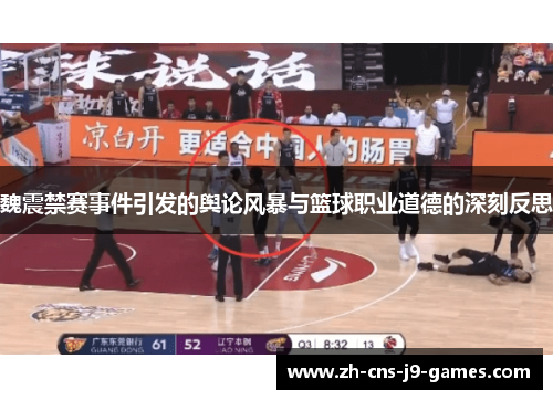 魏震禁赛事件引发的舆论风暴与篮球职业道德的深刻反思 魏震禁赛事件引发的舆论风暴与篮球职业道德的深刻反思
