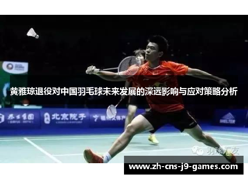 黄雅琼退役对中国羽毛球未来发展的深远影响与应对策略分析 黄雅琼退役对中国羽毛球未来发展的深远影响与应对策略分析