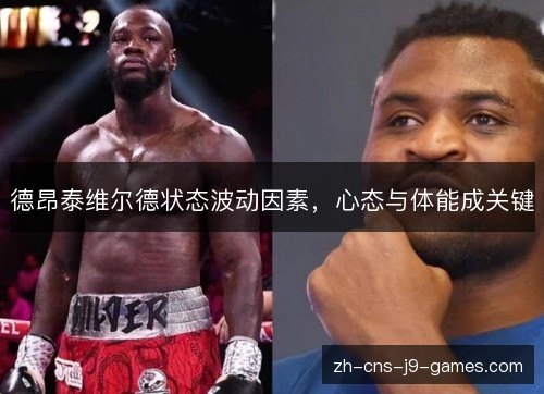 德昂泰维尔德状态波动因素,心态与体能成关键 德昂泰维尔德状态波动因素,心态与体能成关键