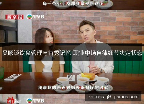吴曦谈饮食管理与首秀记忆 职业中场自律细节决定状态