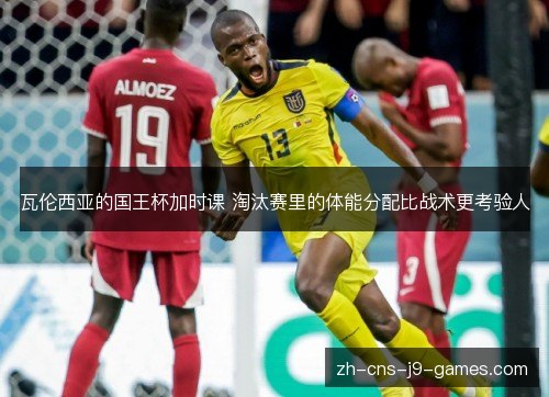 瓦伦西亚的国王杯加时课 淘汰赛里的体能分配比战术更考验人